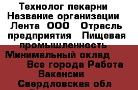 Технолог пекарни › Название организации ­ Лента, ООО › Отрасль предприятия ­ Пищевая промышленность › Минимальный оклад ­ 21 000 - Все города Работа » Вакансии   . Свердловская обл.,Березовский г.